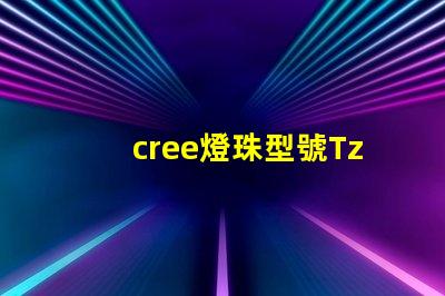 cree燈珠型號Tz-pE creeLED官網